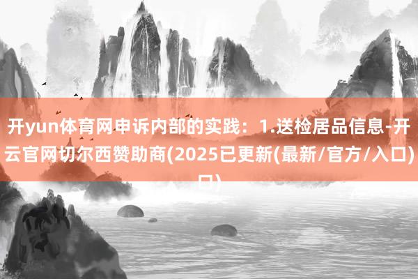 开yun体育网申诉内部的实践：1.送检居品信息-开云官网切尔西赞助商(2025已更新(最新/官方/入口)