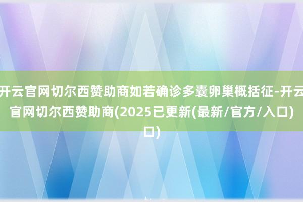 开云官网切尔西赞助商如若确诊多囊卵巢概括征-开云官网切尔西赞助商(2025已更新(最新/官方/入口)