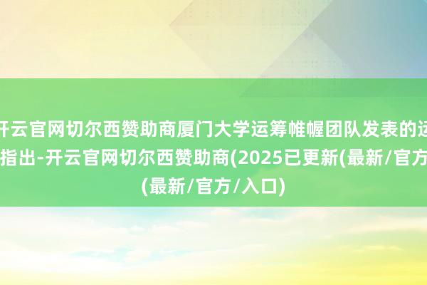 开云官网切尔西赞助商厦门大学运筹帷幄团队发表的运筹帷幄指出-开云官网切尔西赞助商(2025已更新(最新/官方/入口)